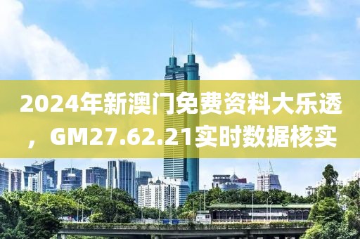 2024年新澳門(mén)免費(fèi)資料大樂(lè)透，GM27.62.21實(shí)時(shí)數(shù)據(jù)核實(shí)