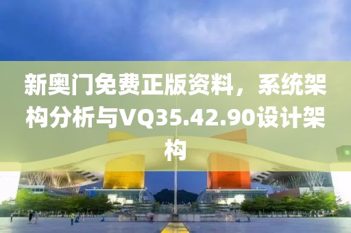 新奧門免費(fèi)正版資料，系統(tǒng)架構(gòu)分析與VQ35.42.90設(shè)計架構(gòu)