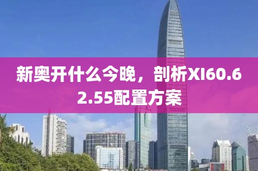 新奧開什么今晚，剖析XI60.62.55配置方案