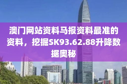 澳門網(wǎng)站資料馬報(bào)資料最準(zhǔn)的資料，挖掘SK93.62.88升降數(shù)據(jù)奧秘