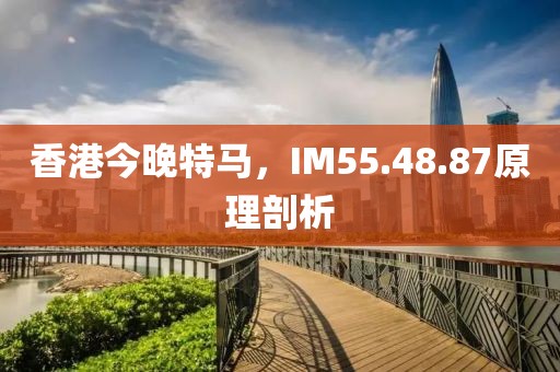 香港今晚特馬，IM55.48.87原理剖析