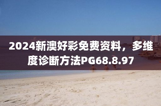 2024新澳好彩免費(fèi)資料，多維度診斷方法PG68.8.97