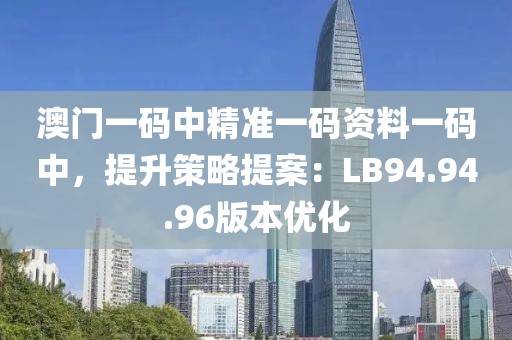 澳門一碼中精準一碼資料一碼中，提升策略提案：LB94.94.96版本優(yōu)化