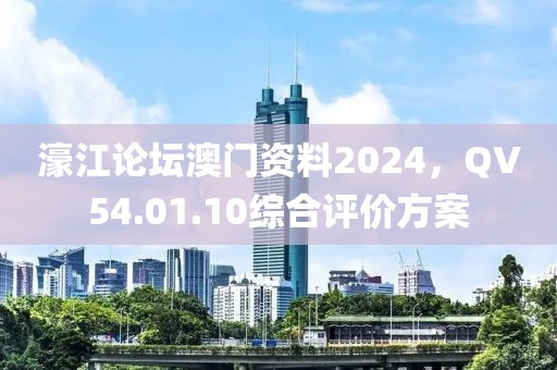 濠江論壇澳門資料2024，QV54.01.10綜合評價方案