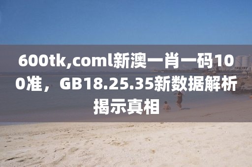 600tk,coml新澳一肖一碼100準(zhǔn)，GB18.25.35新數(shù)據(jù)解析揭示真相