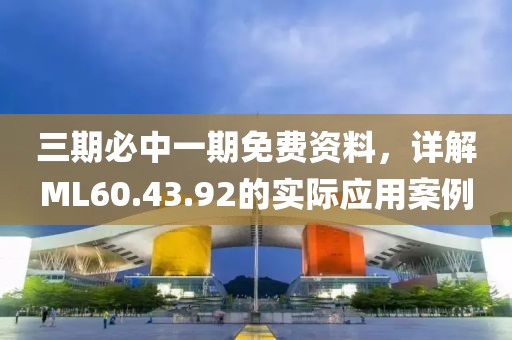 三期必中一期免費(fèi)資料，詳解ML60.43.92的實(shí)際應(yīng)用案例