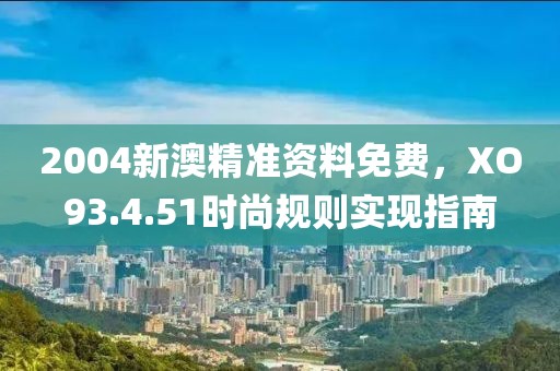 2004新澳精準(zhǔn)資料免費(fèi)，XO93.4.51時(shí)尚規(guī)則實(shí)現(xiàn)指南