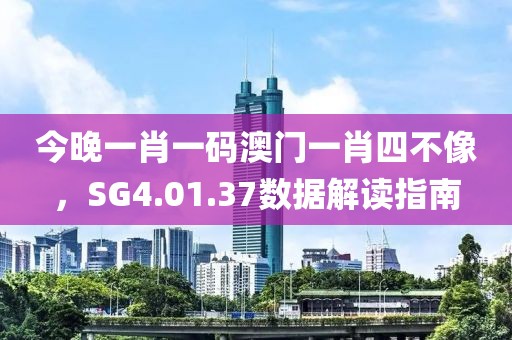今晚一肖一碼澳門一肖四不像，SG4.01.37數(shù)據(jù)解讀指南
