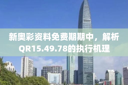 新奧彩資料免費(fèi)期期中，解析QR15.49.78的執(zhí)行機(jī)理
