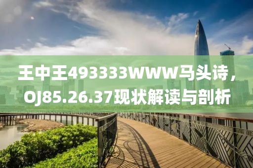 王中王493333WWW馬頭詩，OJ85.26.37現(xiàn)狀解讀與剖析