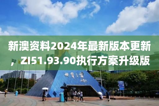 新澳資料2024年最新版本更新，ZI51.93.90執(zhí)行方案升級版