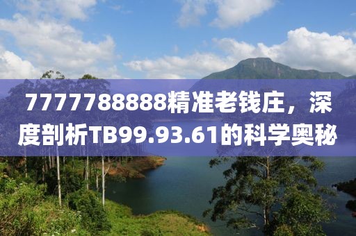 7777788888精準老錢莊，深度剖析TB99.93.61的科學(xué)奧秘