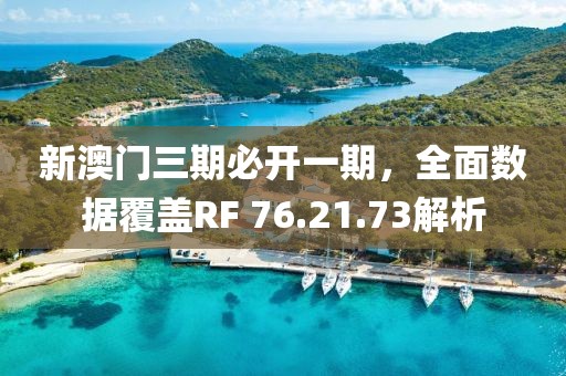 新澳門三期必開一期，全面數(shù)據(jù)覆蓋RF 76.21.73解析