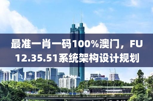 最準(zhǔn)一肖一碼100%澳門，F(xiàn)U12.35.51系統(tǒng)架構(gòu)設(shè)計(jì)規(guī)劃