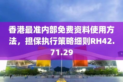香港最準內(nèi)部免費資料使用方法，擔(dān)保執(zhí)行策略細則RH42.71.29