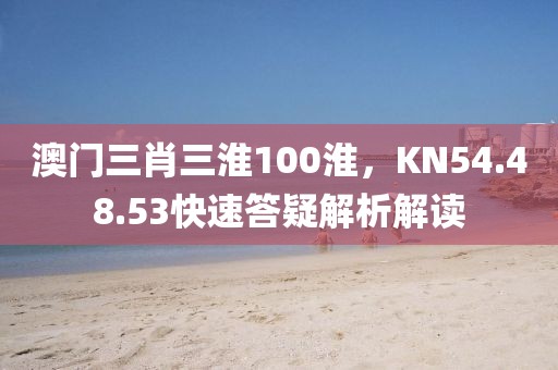澳門三肖三淮100淮，KN54.48.53快速答疑解析解讀