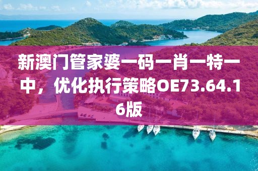 新澳門管家婆一碼一肖一特一中，優(yōu)化執(zhí)行策略O(shè)E73.64.16版