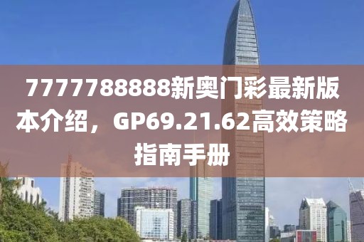 7777788888新奧門彩最新版本介紹，GP69.21.62高效策略指南手冊