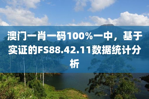 澳門一肖一碼100%一中，基于實證的FS88.42.11數(shù)據(jù)統(tǒng)計分析