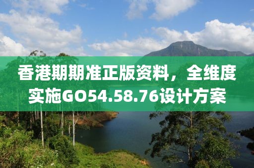 香港期期準正版資料，全維度實施GO54.58.76設計方案