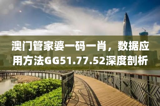 澳門管家婆一碼一肖，數(shù)據(jù)應(yīng)用方法GG51.77.52深度剖析