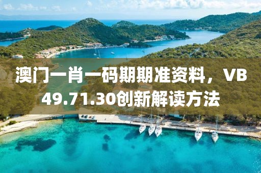澳門(mén)一肖一碼期期準(zhǔn)資料，VB49.71.30創(chuàng)新解讀方法