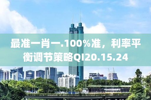 最準(zhǔn)一肖一.100%準(zhǔn)，利率平衡調(diào)節(jié)策略QI20.15.24