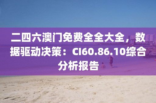 二四六澳門免費(fèi)全全大全，數(shù)據(jù)驅(qū)動(dòng)決策：CI60.86.10綜合分析報(bào)告