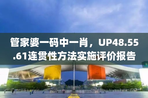 管家婆一碼中一肖，UP48.55.61連貫性方法實施評價報告