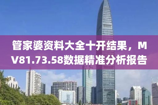 管家婆資料大全十開結(jié)果，MV81.73.58數(shù)據(jù)精準分析報告