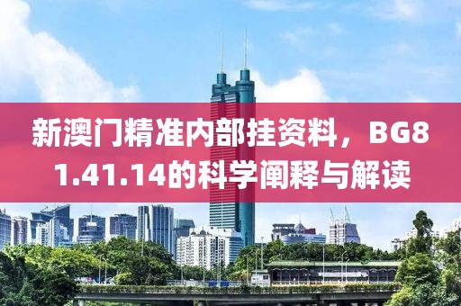 新澳門精準(zhǔn)內(nèi)部掛資料，BG81.41.14的科學(xué)闡釋與解讀
