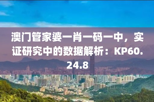 澳門管家婆一肖一碼一中，實證研究中的數(shù)據(jù)解析：KP60.24.8