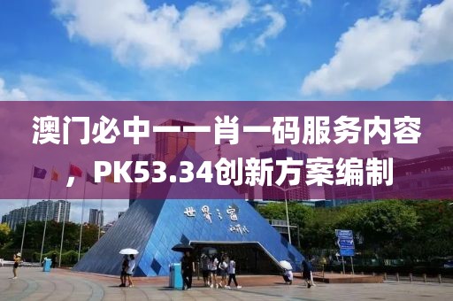 澳門必中一一肖一碼服務(wù)內(nèi)容，PK53.34創(chuàng)新方案編制