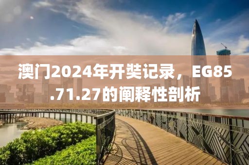澳門2024年開奘記錄，EG85.71.27的闡釋性剖析