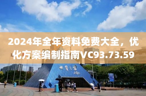 2024年全年資料免費大全，優(yōu)化方案編制指南VC93.73.59