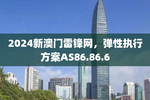 2024新澳門雷鋒網(wǎng)，彈性執(zhí)行方案AS86.86.6