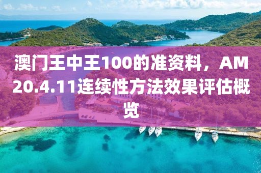 澳門王中王100的準(zhǔn)資料，AM20.4.11連續(xù)性方法效果評估概覽
