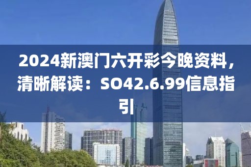 2024新澳門(mén)六開(kāi)彩今晚資料，清晰解讀：SO42.6.99信息指引