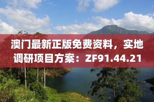 澳門最新正版免費(fèi)資料，實(shí)地調(diào)研項(xiàng)目方案：ZF91.44.21