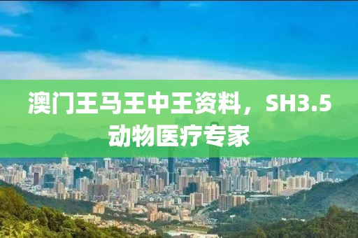 澳門王馬王中王資料，SH3.5動(dòng)物醫(yī)療專家