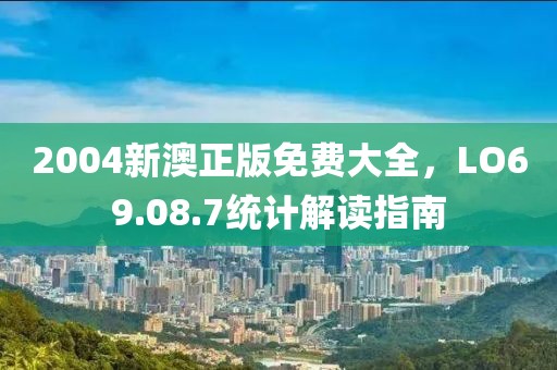 2004新澳正版免費(fèi)大全，LO69.08.7統(tǒng)計(jì)解讀指南