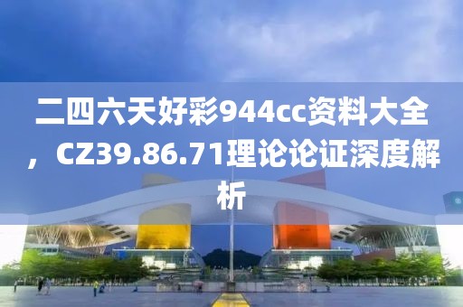 二四六天好彩944cc資料大全，CZ39.86.71理論論證深度解析