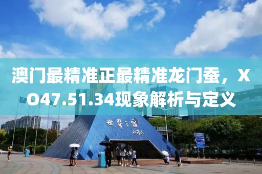 澳門最精準(zhǔn)正最精準(zhǔn)龍門蠶，XO47.51.34現(xiàn)象解析與定義