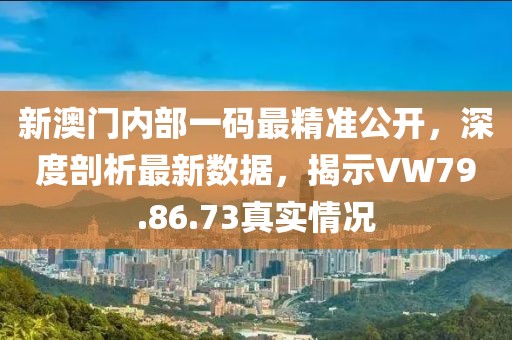 新澳門(mén)內(nèi)部一碼最精準(zhǔn)公開(kāi)，深度剖析最新數(shù)據(jù)，揭示VW79.86.73真實(shí)情況
