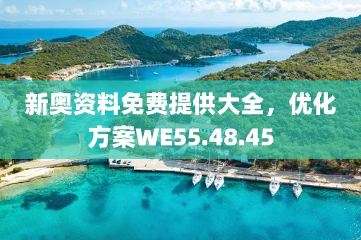 新奧資料免費提供大全，優(yōu)化方案WE55.48.45