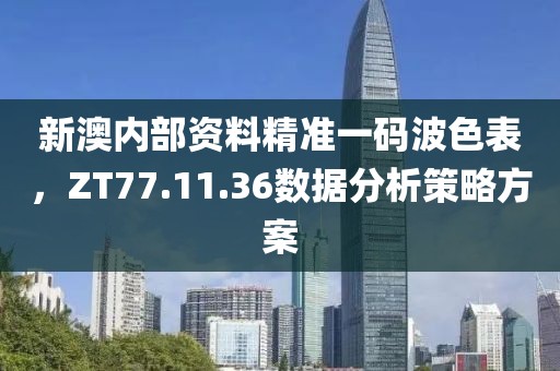 新澳內(nèi)部資料精準(zhǔn)一碼波色表，ZT77.11.36數(shù)據(jù)分析策略方案