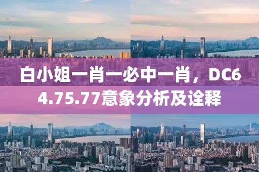 白小姐一肖一必中一肖，DC64.75.77意象分析及詮釋