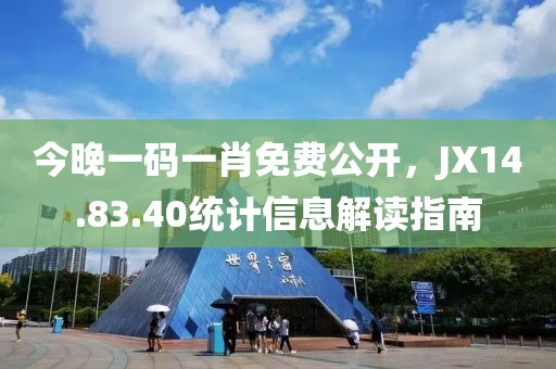 今晚一碼一肖免費(fèi)公開，JX14.83.40統(tǒng)計(jì)信息解讀指南