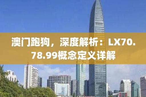 澳門跑狗，深度解析：LX70.78.99概念定義詳解