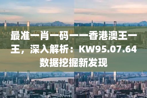 最準一肖一碼一一香港澳王一王，深入解析：KW95.07.64數(shù)據(jù)挖掘新發(fā)現(xiàn)